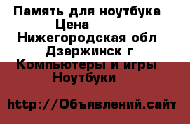 Память для ноутбука › Цена ­ 500 - Нижегородская обл., Дзержинск г. Компьютеры и игры » Ноутбуки   